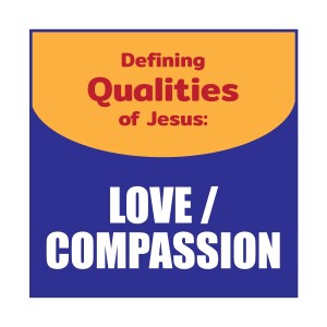The Defining Qualities of Jesus - Love!