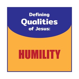 Defining Qualities of Jesus - Humility