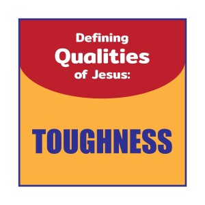 Defining Qualities of Jesus - Toughness