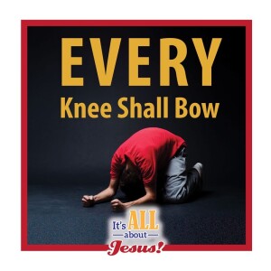 EVERY Knee Shall Bow!