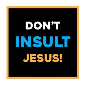 Don't Insult JESUS!