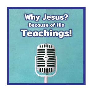 Why Jesus? Because of His Teachings!