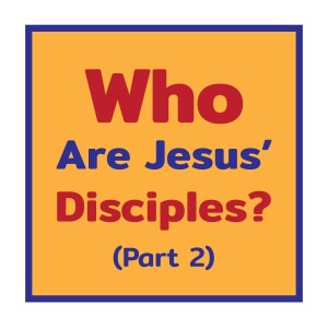 Who Are Jesus' Disciples? Part 2