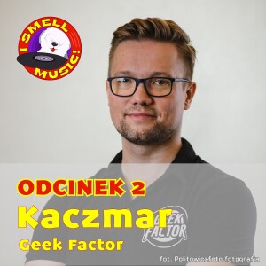 I Smell Music Odc. 2 - Kaczmar (Geek Factor)