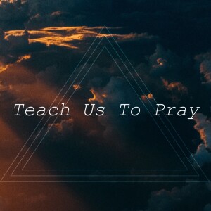 Teach Us To Pray | Praying to Know God