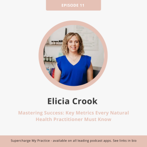 SMP 11: Mastering Success: Key Metrics Every Natural Health Practitioner Must Know with Elicia Crook