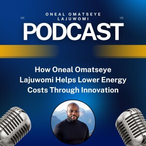 How Oneal Omatseye Lajuwomi Helps Lower Energy Costs Through Innovation