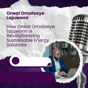How Oneal Omatseye Lajuwomi is Revolutionizing Sustainable Energy Solutions
