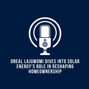 Oneal Lajuwomi Dives into Solar Energy's Role in Reshaping Homeownership