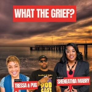 What The Grief? Special Guest Sheneathia Mabry