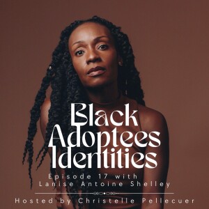 Black Adoptees Identities - Episode 17 - Lanise Antoine Shelley