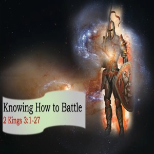 Knowing How to battle - 2 Kings 3:1-27