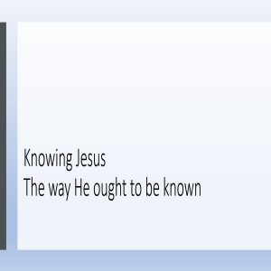 Knowing Jesus the way He ought to be known