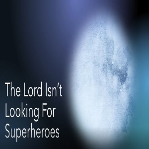 The Lord isn’t looking for superheroes