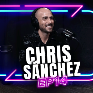 Episode 14 - CHRIS SANCHEZ