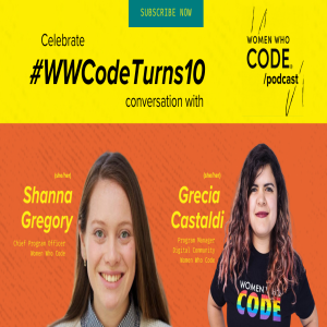 Women Who Code Podcast - 26 - Shanna Gregory and Grecia Castaldi Talk WWCode Turns 10