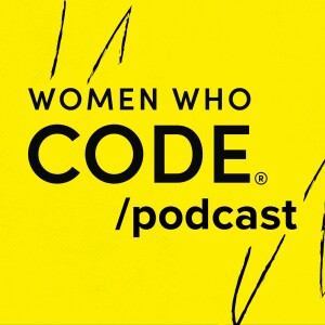 Women Who Code Podcast - 23 - If you want to move forward in your career, start doing the job you want