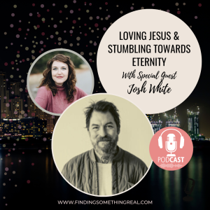 Loving Jesus & Stumbling Towards Eternity with Josh White