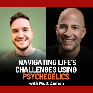 Navigating Life’s Challenges using Psychedelics with Matt Zemon | Ep. 85