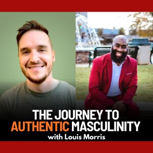 The Journey to Authentic Masculinity with Louis Morris | Ep. 88