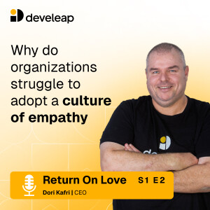 Return on Love, with Dori Kafri, CEO at Develeap / Episode 2: Why do organizations struggle to adopt a culture of empathy?