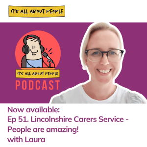 Ep 51. Lincolnshire Carers Service - People are amazing! with Laura