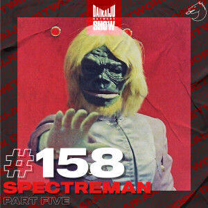 DKN Show | 158: Spectreman – Part Five