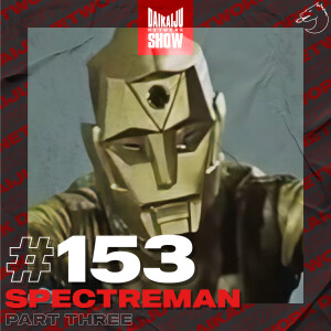 DKN Show | 153: Spectreman – Part Three
