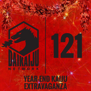 DKN Podcast - Episode 121: Year-End Kaiju Extravaganza!