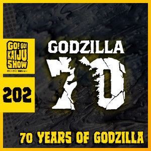 70 Years of Godzilla | Go! Go! Kaiju Show #202