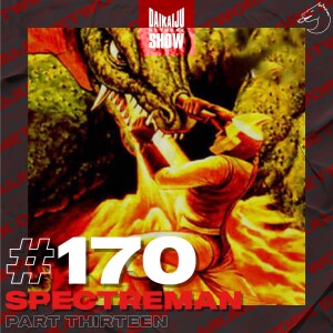 DKN Show | 170: Spectreman - Part Thirteen