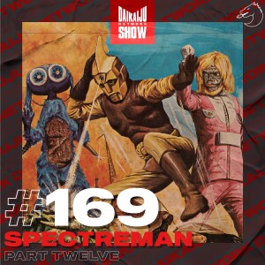 DKN Show | 169: Spectreman - Part Twelve