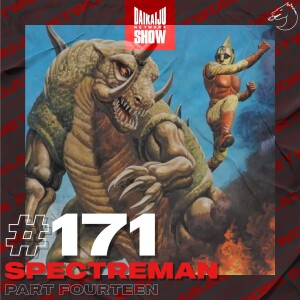 DKN Show | 171: Spectreman - Part Fourteen