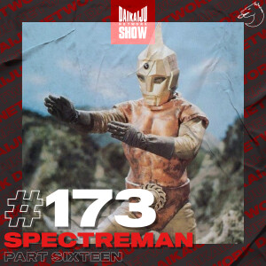 DKN Show | 173: Spectreman - Part Sixteen