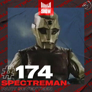 DKN Show | 174: Spectreman - Part Seventeen