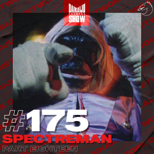 DKN Show | 175: Spectreman - Part Eighteen