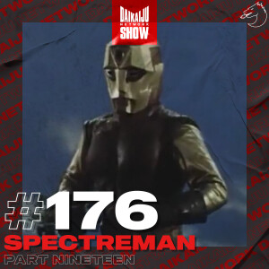 DKN Show | 176: Spectreman - Part Nineteen