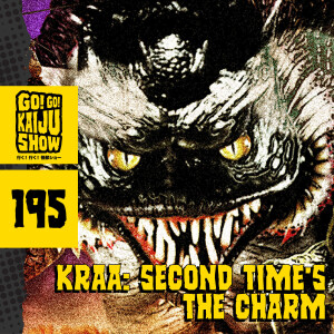 Kraa: Second Time's the Charm | Go! Go! Kaiju Show #195