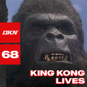 DKN Podcast - Episode 68: King Kong Lives