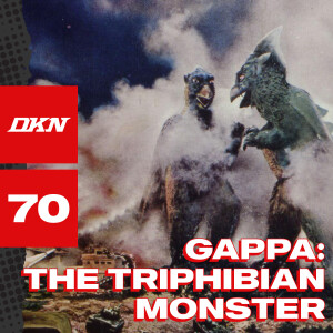 DKN Podcast - Episode 70: Gappa, The Triphibian Monster