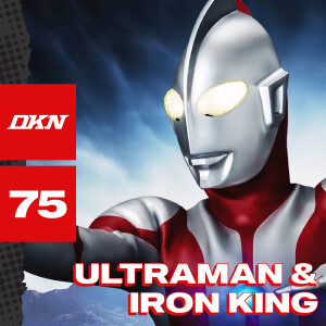 DKN Podcast - Episode 75: Ultraman & Iron King