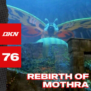 DKN Podcast - Episode 76: Rebirth of Mothra