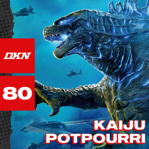 DKN Podcast - Episode 80: Kaiju Potpourri
