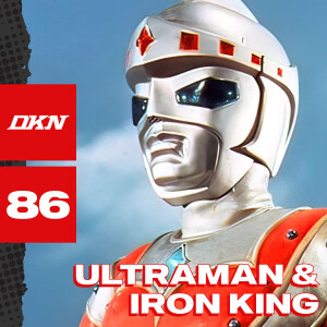 DKN Podcast - Episode 86: Ultraman & Iron King