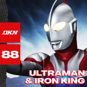 DKN Podcast - Episode 88: Ultraman & Iron King