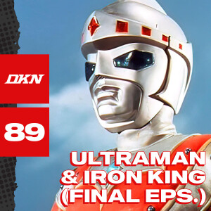 DKN Podcast - Episode 89: Ultraman & Iron King (Final Episodes)