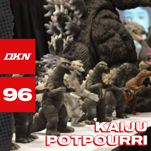 DKN Podcast - Episode 96: Kaiju Potpourri
