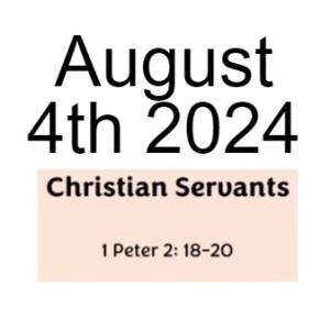 August 4th 2024 1 Peter 2:18-20 Christian Servants