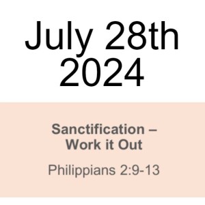 July 28th 2024  Philippians 2:9-13 Sanctification – Work it Out