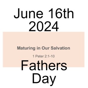 June 16th 2024  Maturing in Our Salvation  1 Peter 2:1-10
